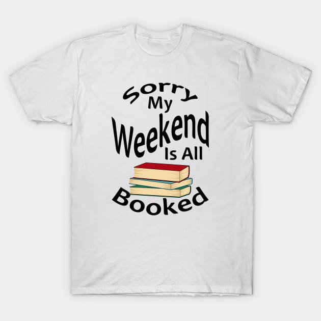 Sorry My Weekend Is All Booked T-Shirt by Designoholic